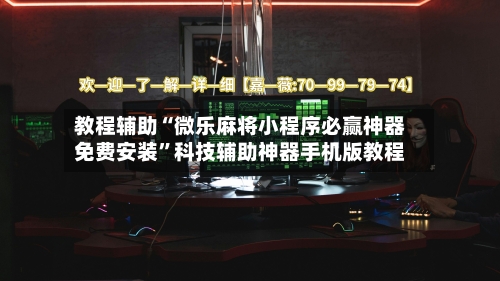 教程辅助“微乐麻将小程序必赢神器免费安装”科技辅助神器手机版教程-第1张图片