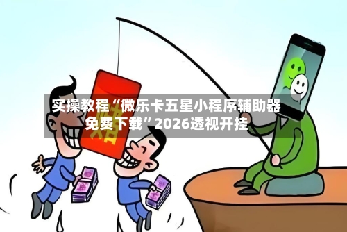 实操教程“微乐卡五星小程序辅助器免费下载”2026透视开挂-第3张图片