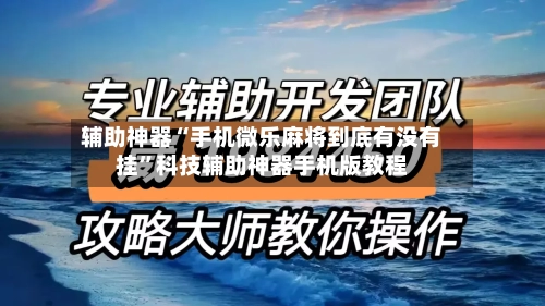 辅助神器“手机微乐麻将到底有没有挂”科技辅助神器手机版教程-第1张图片