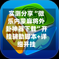 实测分享“微乐内蒙麻将外卦神器下载	”开挂辅助脚本+详细开挂-第2张图片