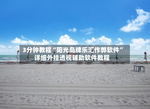 3分钟教程“阳光岛牌乐汇作弊软件”详细外挂透视辅助软件教程-第3张图片