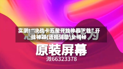 实测!“决战卡五星开挂神器下载”开挂神器{透视辅助}全揭秘-第3张图片