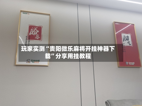 玩家实测“贵阳微乐麻将开挂神器下载	”分享用挂教程-第2张图片