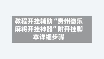 教程开挂辅助“贵州微乐麻将开挂神器”附开挂脚本详细步骤-第1张图片