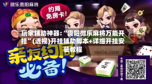 玩家辅助神器:“贵阳微乐麻将万能开挂”(透视)开挂辅助脚本+详细开挂安装教程-第1张图片