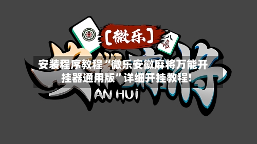 安装程序教程“微乐安徽麻将万能开挂器通用版”详细开挂教程!-第1张图片