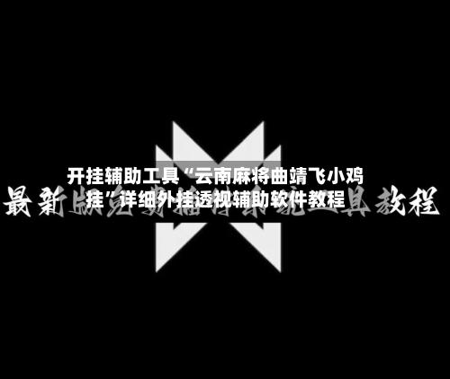 开挂辅助工具“云南麻将曲靖飞小鸡挂	”详细外挂透视辅助软件教程-第2张图片