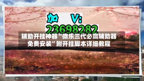辅助开挂神器“微乐三代必赢辅助器免费安装”附开挂脚本详细教程-第1张图片