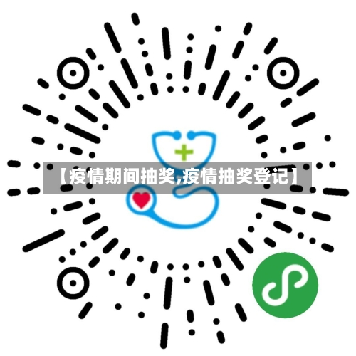 【疫情期间抽奖,疫情抽奖登记】-第1张图片