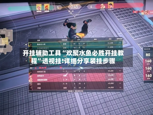 开挂辅助工具“欢聚水鱼必胜开挂教程”透视挂!详细分享装挂步骤-第2张图片
