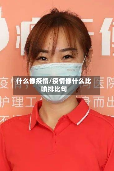 什么像疫情/疫情像什么比喻排比句-第2张图片