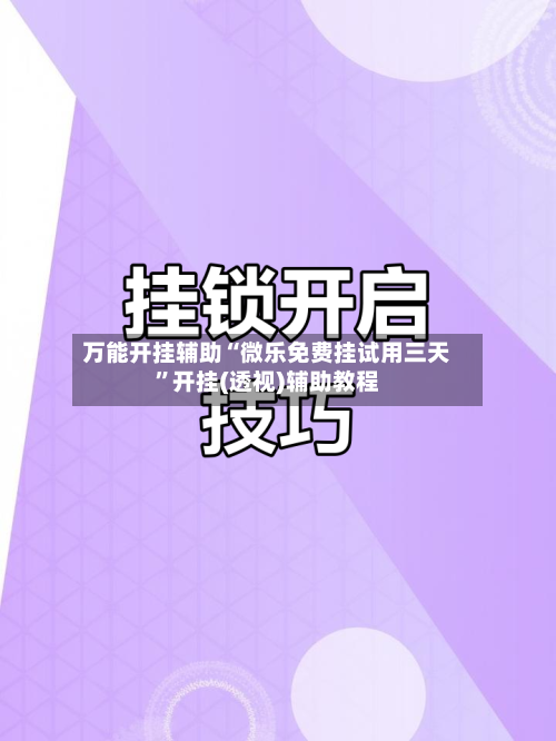 万能开挂辅助“微乐免费挂试用三天”开挂(透视)辅助教程-第1张图片