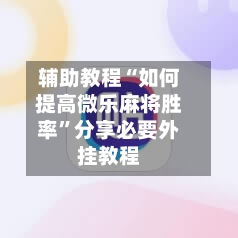 辅助教程“如何提高微乐麻将胜率	”分享必要外挂教程-第1张图片