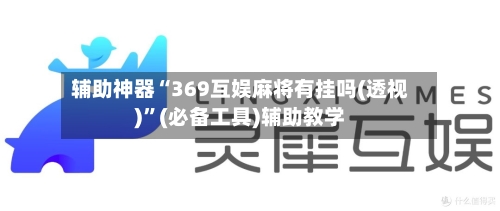 辅助神器“369互娱麻将有挂吗(透视)”(必备工具)辅助教学-第2张图片
