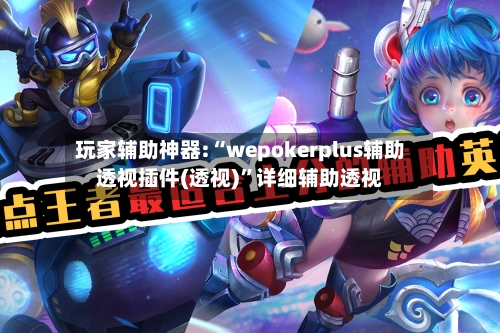玩家辅助神器:“wepokerplus辅助透视插件(透视)”详细辅助透视-第1张图片