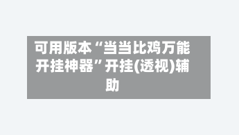 可用版本“当当比鸡万能开挂神器”开挂(透视)辅助-第3张图片