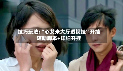 技巧玩法:“心艾米大厅透视挂”开挂辅助脚本+详细开挂-第3张图片