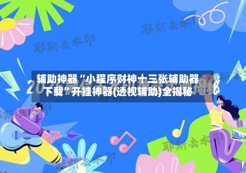 辅助神器“小程序财神十三张辅助器下载”开挂神器{透视辅助}全揭秘-第2张图片