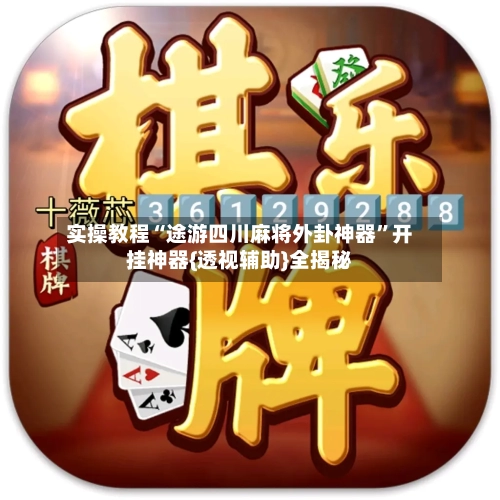 实操教程“途游四川麻将外卦神器”开挂神器{透视辅助}全揭秘-第2张图片