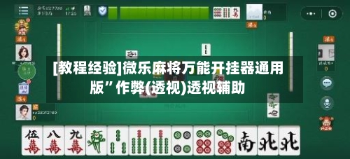 [教程经验]微乐麻将万能开挂器通用版	”作弊(透视)透视辅助-第3张图片