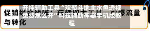 开挂辅助工具“欢聚斗地主水鱼透视免费怎么开”科技辅助神器手机版教程-第3张图片