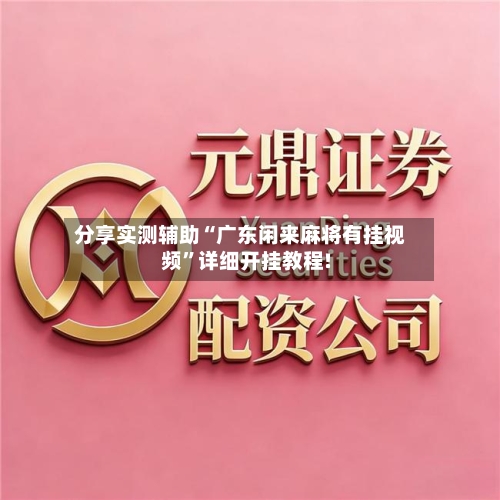 分享实测辅助“广东闲来麻将有挂视频”详细开挂教程!-第1张图片