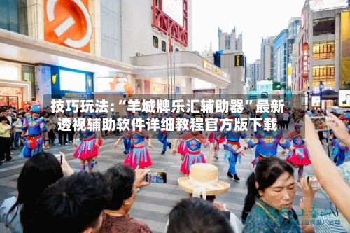 技巧玩法:“羊城牌乐汇辅助器”最新透视辅助软件详细教程官方版下载-第1张图片