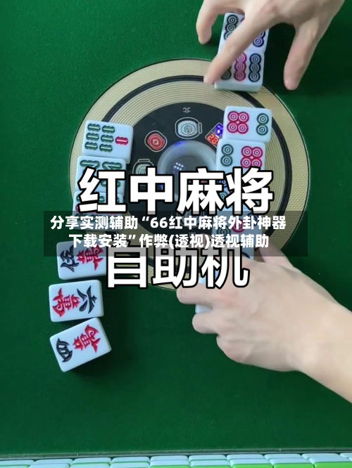 分享实测辅助“66红中麻将外卦神器下载安装”作弊(透视)透视辅助-第3张图片