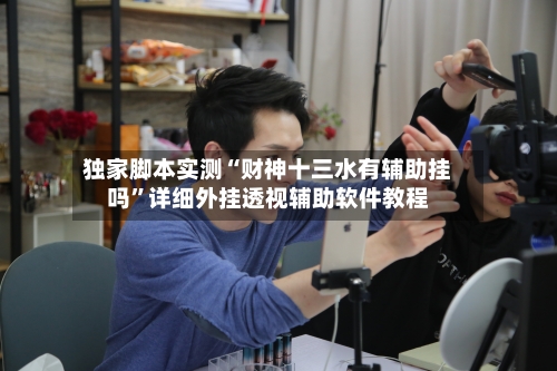 独家脚本实测“财神十三水有辅助挂吗”详细外挂透视辅助软件教程-第1张图片