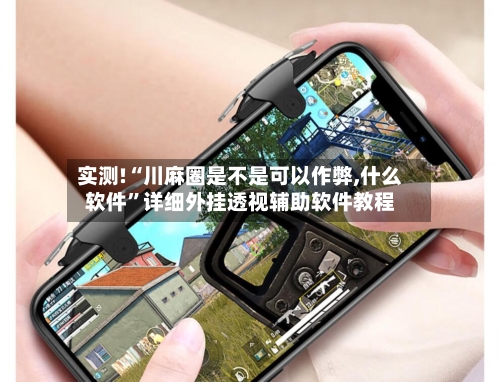 实测!“川麻圈是不是可以作弊,什么软件”详细外挂透视辅助软件教程-第1张图片