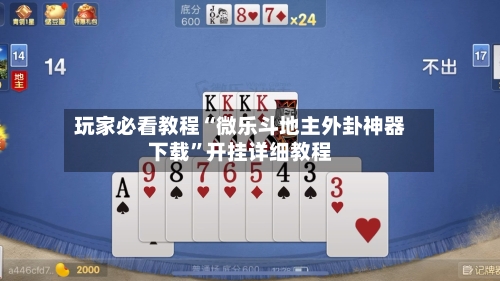 玩家必看教程“微乐斗地主外卦神器下载”开挂详细教程-第1张图片