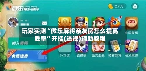 玩家实测“微乐麻将亲友房怎么提高胜率”开挂(透视)辅助教程-第2张图片