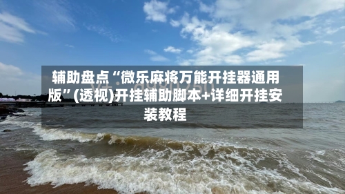 辅助盘点“微乐麻将万能开挂器通用版”(透视)开挂辅助脚本+详细开挂安装教程-第2张图片