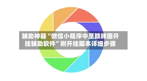 辅助神器“微信小程序中至赣牌圈开挂辅助软件	”附开挂脚本详细步骤-第1张图片