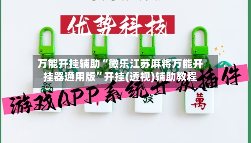 万能开挂辅助“微乐江苏麻将万能开挂器通用版	”开挂(透视)辅助教程-第1张图片