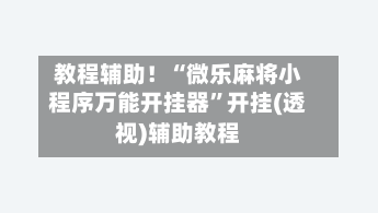 教程辅助！“微乐麻将小程序万能开挂器”开挂(透视)辅助教程-第1张图片