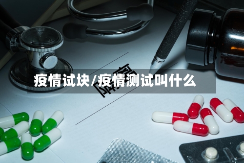 疫情试块/疫情测试叫什么-第1张图片