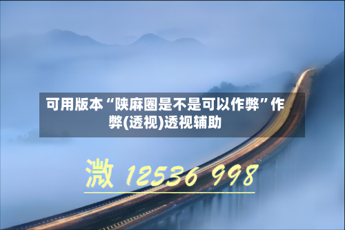 可用版本“陕麻圈是不是可以作弊”作弊(透视)透视辅助-第2张图片