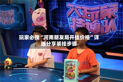 玩家必搜“河南朋友局开挂价格	”详细分享装挂步骤-第1张图片