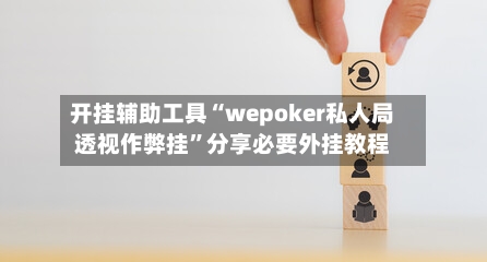 开挂辅助工具“wepoker私人局透视作弊挂	”分享必要外挂教程-第2张图片