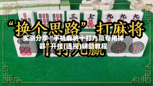 实测分享“手机麻将十打九赢专用神器”开挂(透视)辅助教程-第1张图片
