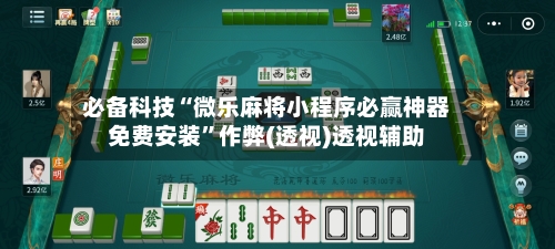 必备科技“微乐麻将小程序必赢神器免费安装	”作弊(透视)透视辅助-第1张图片