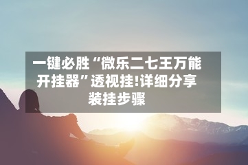 一键必胜“微乐二七王万能开挂器”透视挂!详细分享装挂步骤-第1张图片