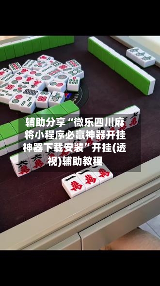 辅助分享“微乐四川麻将小程序必赢神器开挂神器下载安装	”开挂(透视)辅助教程-第2张图片