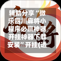 辅助分享“微乐四川麻将小程序必赢神器开挂神器下载安装”开挂(透视)辅助教程-第1张图片