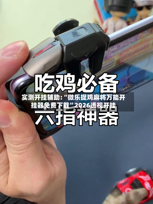 实测开挂辅助:“微乐捉鸡麻将万能开挂器免费下载”2026透视开挂-第1张图片