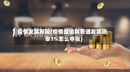 疫情发票报税(疫情增值税普通发票税率1%怎么申报)-第3张图片