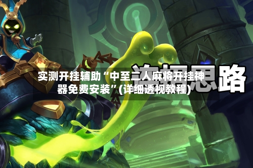 实测开挂辅助“中至二人麻将开挂神器免费安装”(详细透视教程)-第2张图片