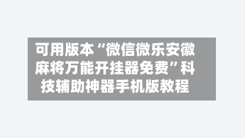 可用版本“微信微乐安徽麻将万能开挂器免费”科技辅助神器手机版教程-第3张图片