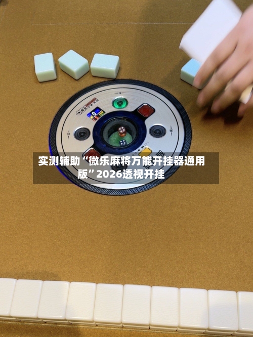 实测辅助“微乐麻将万能开挂器通用版”2026透视开挂-第1张图片